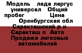  › Модель ­ лада ларгус универсал › Общий пробег ­ 80 000 › Цена ­ 360 000 - Оренбургская обл., Саракташский р-н, Саракташ п. Авто » Продажа легковых автомобилей   